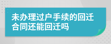 未办理过户手续的回迁合同还能回迁吗