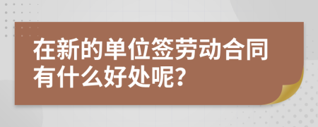 在新的单位签劳动合同有什么好处呢？