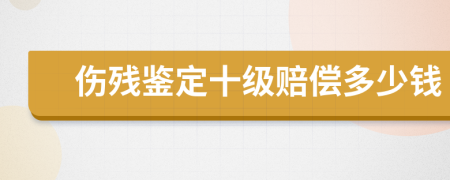 伤残鉴定十级赔偿多少钱