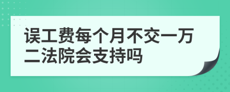 误工费每个月不交一万二法院会支持吗