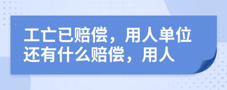 工亡已赔偿，用人单位还有什么赔偿，用人