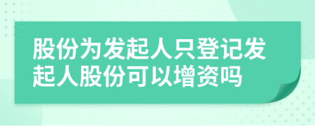 股份为发起人只登记发起人股份可以增资吗