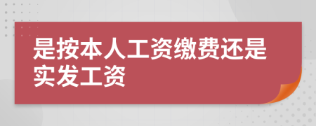 是按本人工资缴费还是实发工资