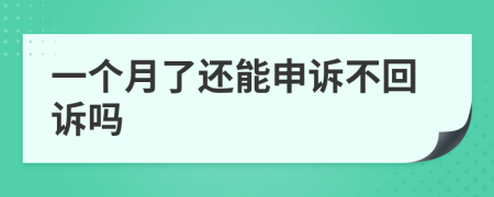 一个月了还能申诉不回诉吗