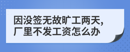 因没签无故旷工两天,厂里不发工资怎么办