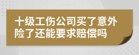 十级工伤公司买了意外险了还能要求赔偿吗