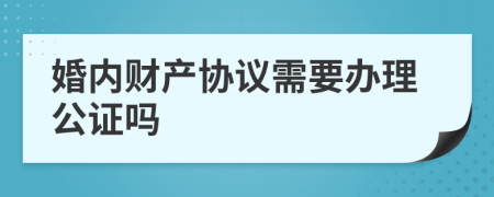 婚内财产协议需要办理公证吗