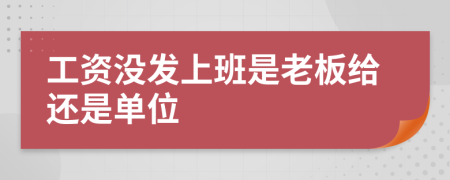 工资没发上班是老板给还是单位