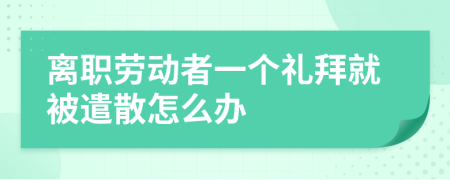 离职劳动者一个礼拜就被遣散怎么办