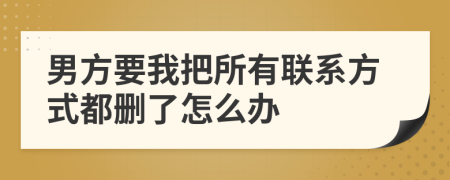 男方要我把所有联系方式都删了怎么办