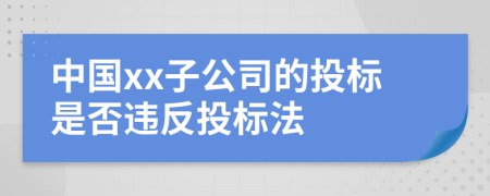 中国xx子公司的投标是否违反投标法