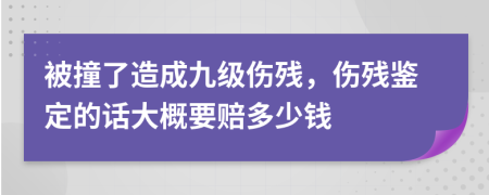 被撞了造成九级伤残，伤残鉴定的话大概要赔多少钱