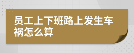 员工上下班路上发生车祸怎么算