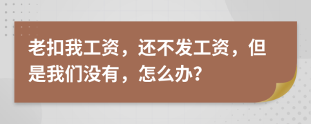 老扣我工资，还不发工资，但是我们没有，怎么办？