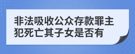 非法吸收公众存款罪主犯死亡其子女是否有