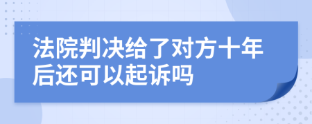 法院判决给了对方十年后还可以起诉吗