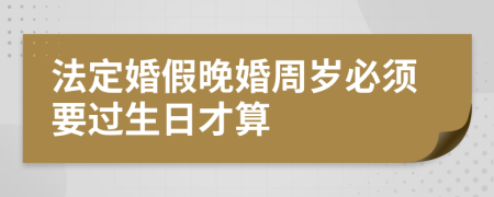 法定婚假晚婚周岁必须要过生日才算