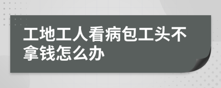 工地工人看病包工头不拿钱怎么办