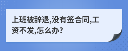 上班被辞退,没有签合同,工资不发,怎么办?