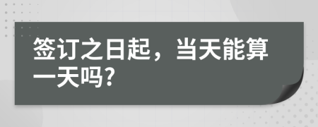 签订之日起，当天能算一天吗?