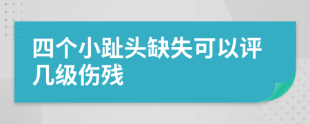 四个小趾头缺失可以评几级伤残