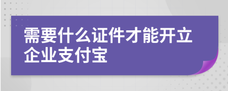 需要什么证件才能开立企业支付宝