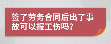 签了劳务合同后出了事故可以报工伤吗？