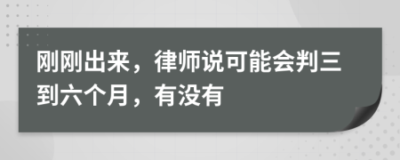 刚刚出来，律师说可能会判三到六个月，有没有