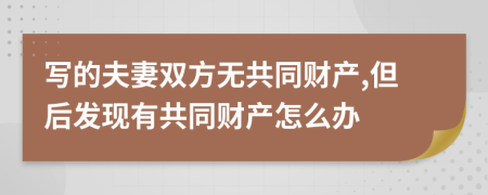 写的夫妻双方无共同财产,但后发现有共同财产怎么办