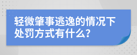 轻微肇事逃逸的情况下处罚方式有什么？