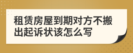 租赁房屋到期对方不搬出起诉状该怎么写