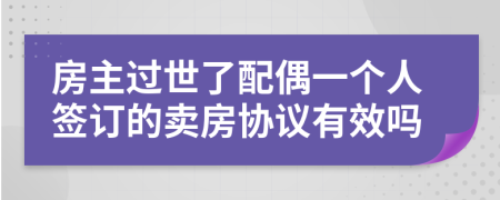 房主过世了配偶一个人签订的卖房协议有效吗