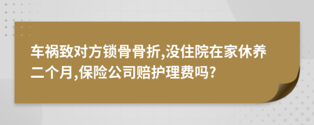 车祸致对方锁骨骨折,没住院在家休养二个月,保险公司赔护理费吗?