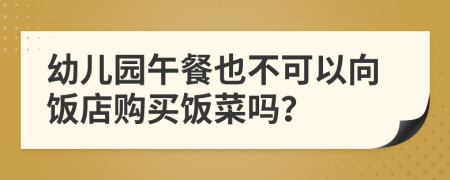 幼儿园午餐也不可以向饭店购买饭菜吗？