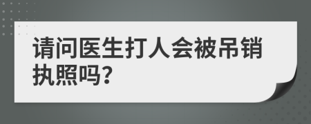 请问医生打人会被吊销执照吗？