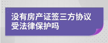 没有房产证签三方协议受法律保护吗