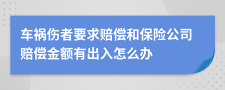 车祸伤者要求赔偿和保险公司赔偿金额有出入怎么办