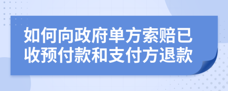 如何向政府单方索赔已收预付款和支付方退款