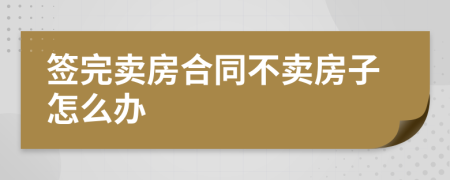 签完卖房合同不卖房子怎么办