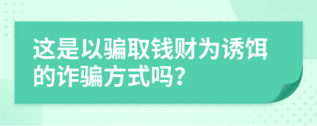 这是以骗取钱财为诱饵的诈骗方式吗？