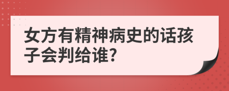 女方有精神病史的话孩子会判给谁?