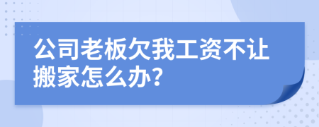 公司老板欠我工资不让搬家怎么办？