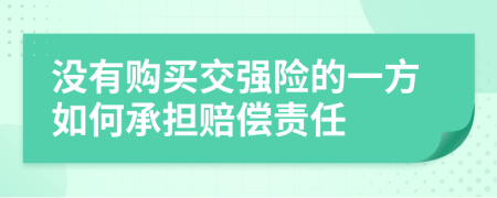 没有购买交强险的一方如何承担赔偿责任