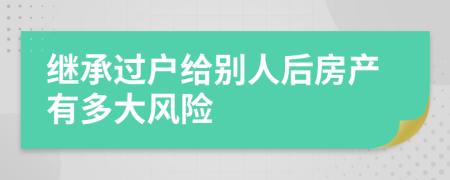 继承过户给别人后房产有多大风险