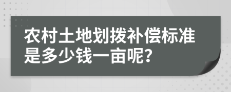 农村土地划拨补偿标准是多少钱一亩呢？