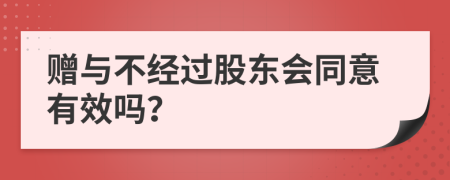 赠与不经过股东会同意有效吗？