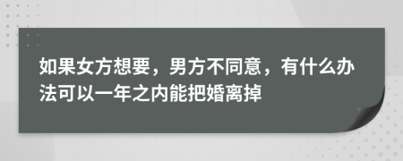 如果女方想要，男方不同意，有什么办法可以一年之内能把婚离掉