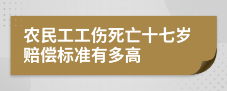 农民工工伤死亡十七岁赔偿标准有多高