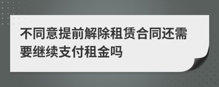 不同意提前解除租赁合同还需要继续支付租金吗