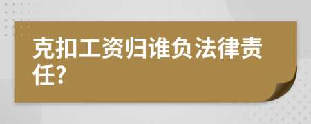 克扣工资归谁负法律责任?